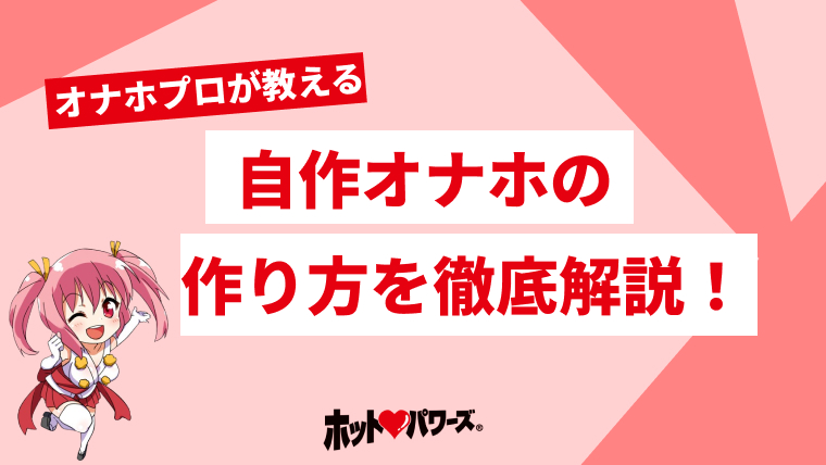 オナホを自作する方法！初心者から上級者まで楽しめるオナホの作り方を解説