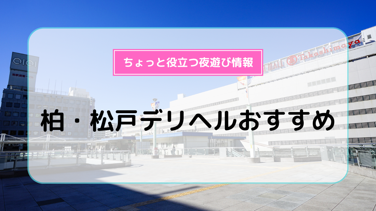 柏のごっくんプレイ可デリヘルランキング｜駅ちか！人気ランキング