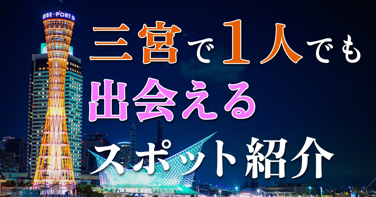 神戸でアツいナンパスポット13選！三宮でワンナイトできる出会いを紹介