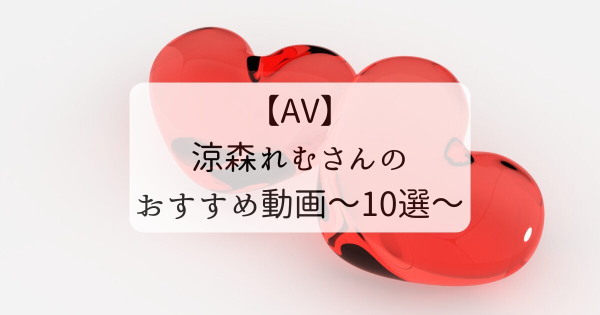 AV】涼森れむさんのおすすめ動画～10選～ | へんたい紳士のたしなみ