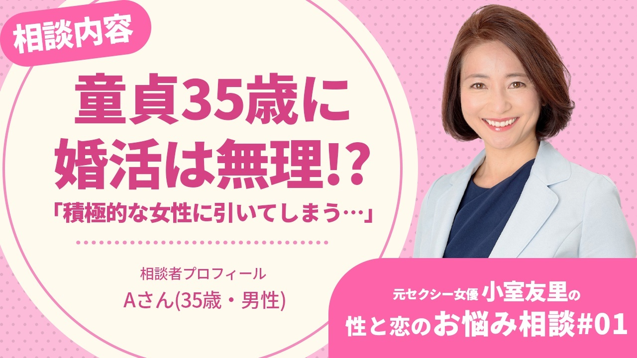 童貞 35歳に婚活は無理!?  積極的な女性に引いてしまう…」ピュアすぎるオタク男子の、こじらせコンプレックス解消法【元セクシー女優・小室友里の性と恋のお悩み相談#01】 |