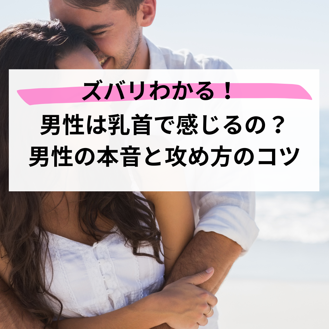 ズバリわかる】男性は乳首で感じるの？男性の本音と攻め方のコツ