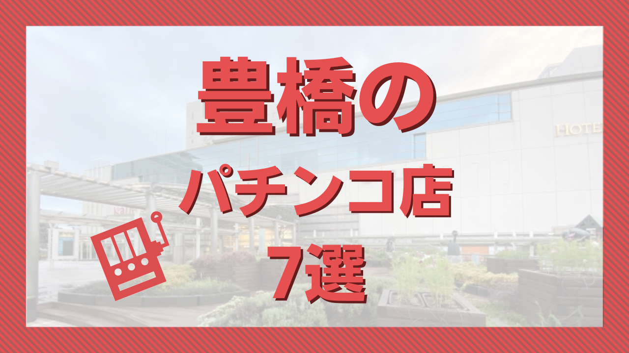 2023年3月更新】豊橋のパチンコ ・スロット優良店7選（旧イベ・換金率・遊技料金）