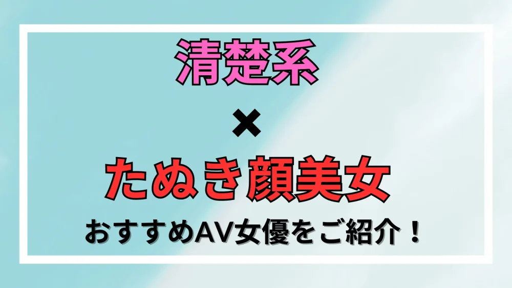 清楚系AV女優ランキング！独自調査でわかったTOP15はこれだ！｜駅ちか！風俗雑記帳