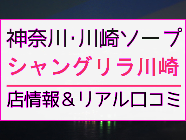 口コミ】近々裏を返します｜超高級ソープ「シャングリラ川崎」／ソープランド情報 INFO-SOAP