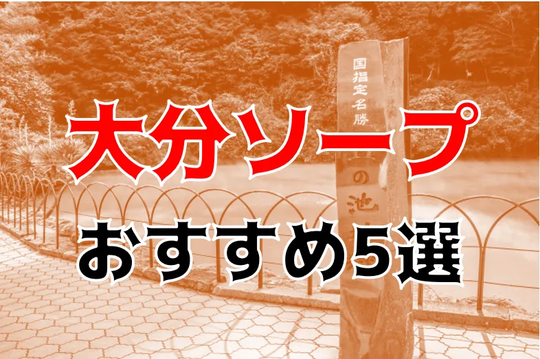 大分のソープ人気ランキングTOP10【毎週更新】｜風俗じゃぱん