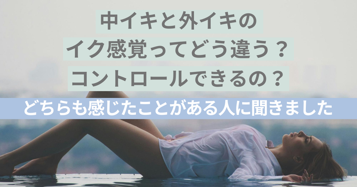 中イキと外イキのイク感覚ってどう違う？コントロールできるの？ どちらも感じたことがある人に聞きました | ランドリーボックス