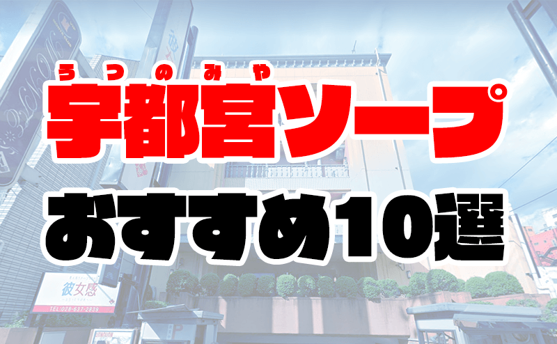 栃木】宇都宮ソープおすすめ人気ランキング10選【2022年最新】