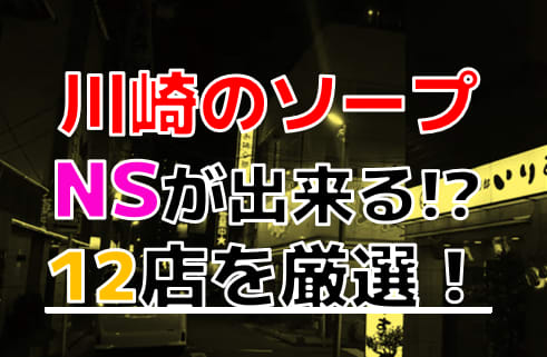 2024年本番情報】神奈川・川崎で実際に遊んだ高級ソープ12選！本当にNS・NNが出来るのか体当たり調査！ | 