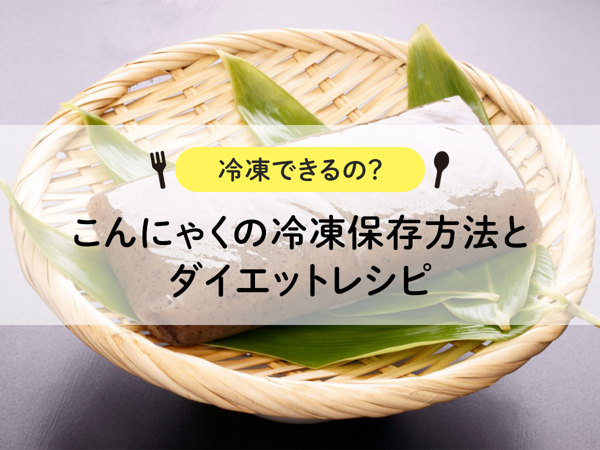 こんにゃくの保存方法は？冷凍のコツや手作りこんにゃくの保存も解説食・料理オリーブオイルをひとまわし