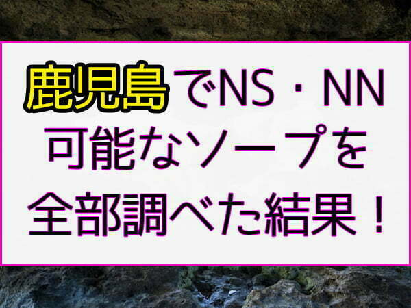 鹿児島ソープおすすめ人気ランキング4選【NS・NN情報も解説】