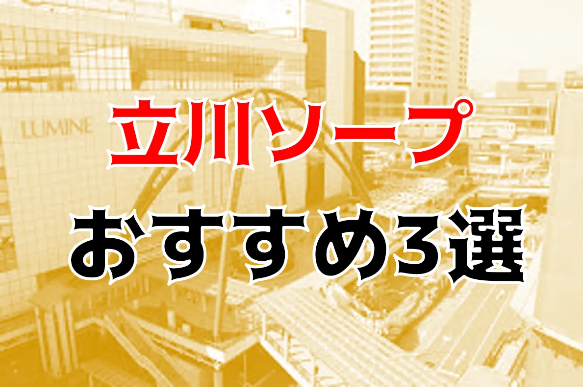 本番/NN/NS体験談！立川のソープ3店を全50店舗から厳選！【2024年おすすめ】 | Trip-Partner[トリップパートナー]