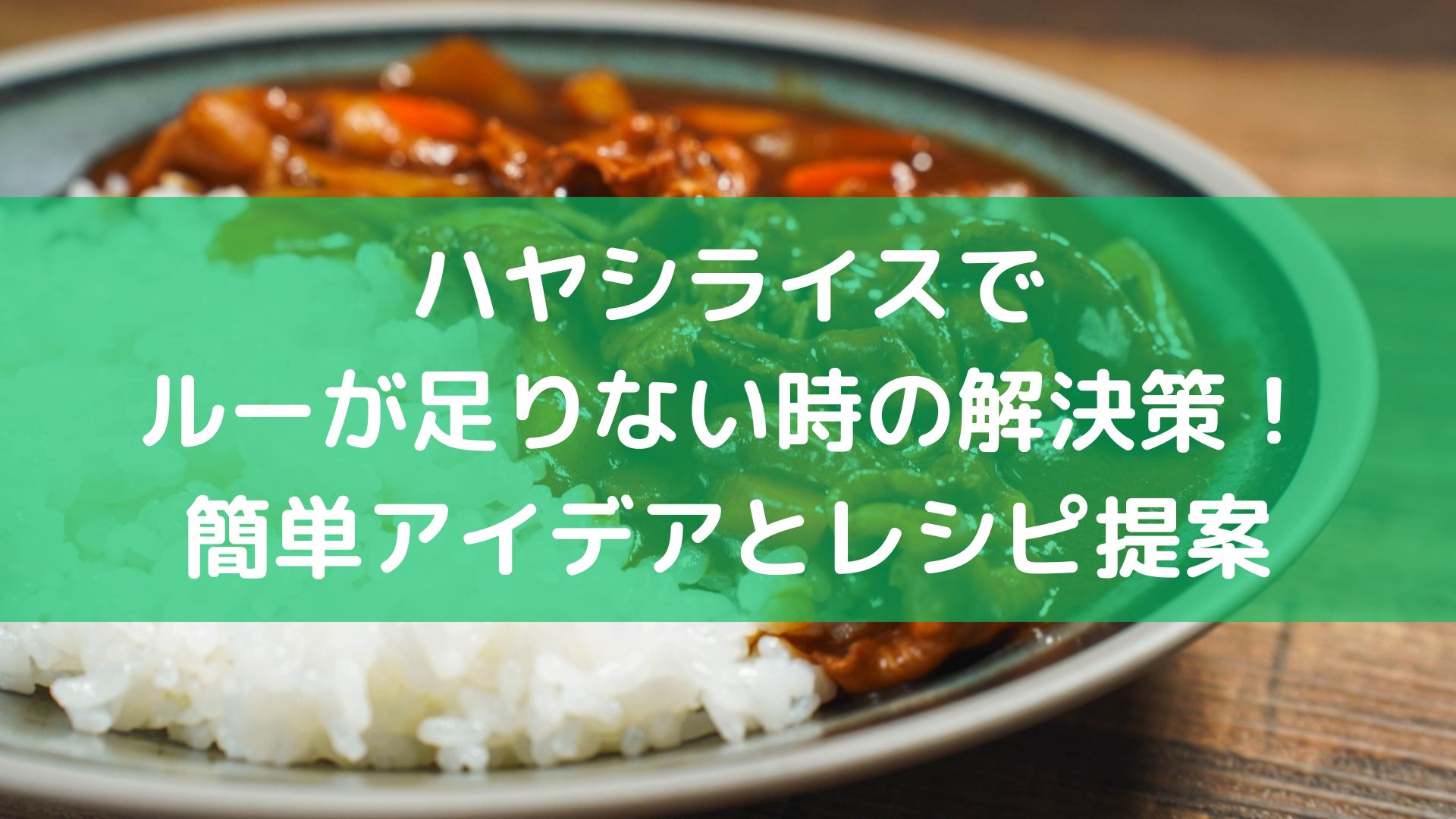 ハヤシライスのルーが足りない時の応急処置と工夫の提案ステキな毎日