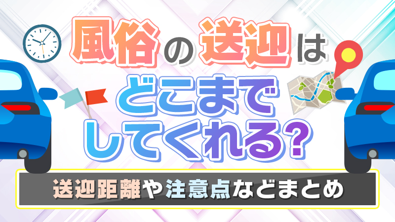 風俗の送迎はどこまでしてくれる？送迎距離や注意点まとめ | はじ風ブログ