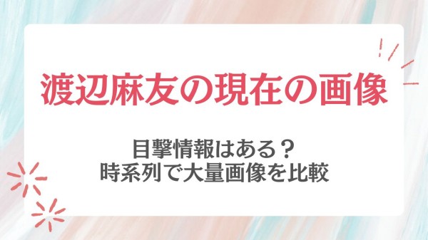 渡辺麻友の2022年現在〜目撃画像で山梨に？卒業してぱったり消えた謎に迫る | menslog