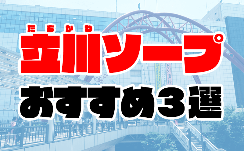 立川オススメのソープ全３店舗！NN・NSできるか知る人ぞ知る最新情報！ - 風俗の友