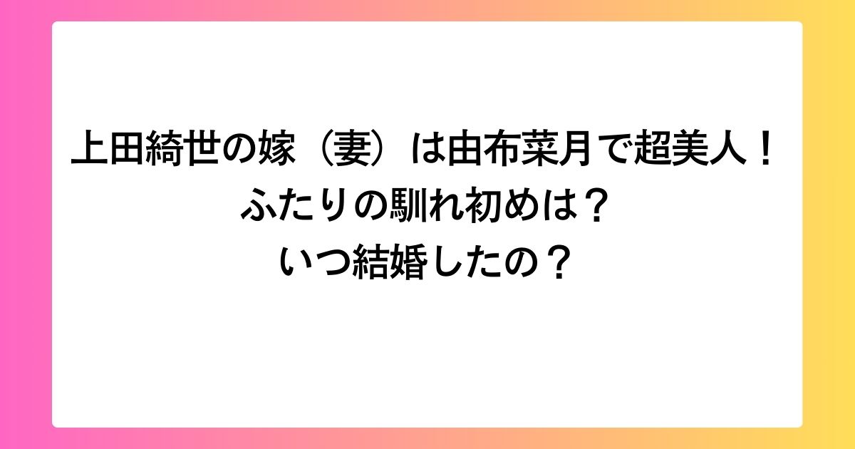 顔画像】上田綺世の嫁は美人モデル由布菜月は可愛すぎと話題！結婚の馴れ初めや子供を紹介