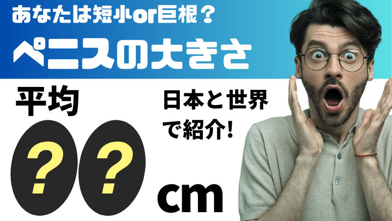 日本人ペニスの平均サイズと世界評価・女性が性交SEXに満足するちんこの大きさは？