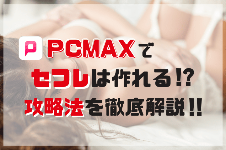 男性必見！PCMAXでセフレを作る方法を徹底解説！評判・口コミ・確実にヤレるノウハウを公開！ | purozoku[ぷろぞく]